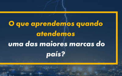 O que aprendemos quando atendemos uma das maiores marcas do país?