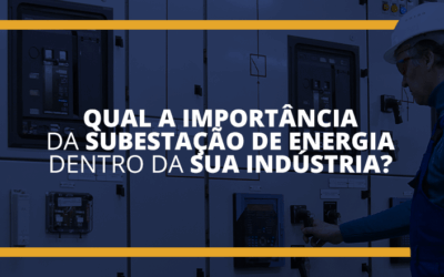 Qual a importância da subestação de energia dentro da sua indústria